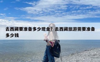 去西藏要准备多少现金？去西藏旅游需要准备多少钱