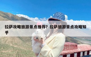 拉萨攻略旅游景点推荐？拉萨旅游景点攻略知乎
