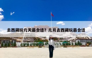 去西藏玩几天最合适？几月去西藏玩最合适