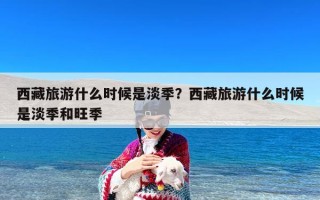 西藏旅游什么时候是淡季？西藏旅游什么时候是淡季和旺季