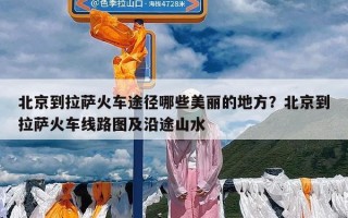 北京到拉萨火车途径哪些美丽的地方？北京到拉萨火车线路图及沿途山水