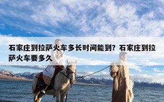 石家庄到拉萨火车多长时间能到？石家庄到拉萨火车要多久