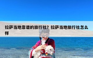 拉萨当地靠谱的旅行社？拉萨当地旅行社怎么样