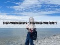 拉萨攻略旅游路线？拉萨旅游攻略自由行