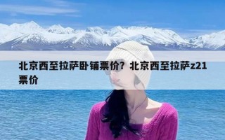 北京西至拉萨卧铺票价？北京西至拉萨z21票价