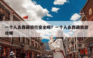 一个人去西藏旅行安全吗？一个人去西藏旅游攻略
