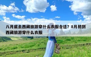 八月底去西藏旅游穿什么衣服合适？8月初到西藏旅游穿什么衣服