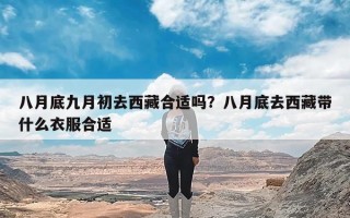 八月底九月初去西藏合适吗？八月底去西藏带什么衣服合适