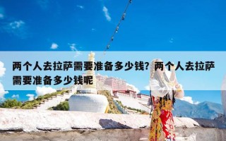 两个人去拉萨需要准备多少钱？两个人去拉萨需要准备多少钱呢