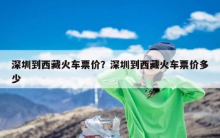 深圳到西藏火车票价？深圳到西藏火车票价多少