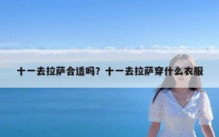 十一去拉萨合适吗？十一去拉萨穿什么衣服