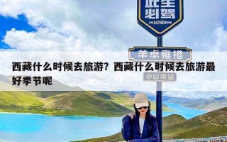 西藏什么时候去旅游？西藏什么时候去旅游最好季节呢
