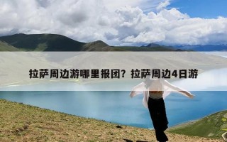 拉萨周边游哪里报团？拉萨周边4日游