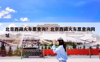 北京西藏火车票查询？北京西藏火车票查询网址