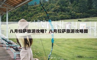 八月拉萨旅游攻略？八月拉萨旅游攻略图