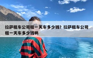 拉萨租车公司租一天车多少钱？拉萨租车公司租一天车多少钱啊