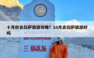 十月份去拉萨旅游攻略？10月去拉萨旅游好吗