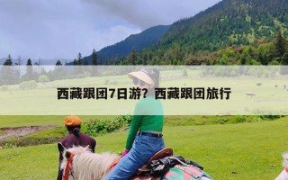 西藏跟团7日游？西藏跟团旅行