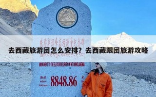 去西藏旅游团怎么安排？去西藏跟团旅游攻略