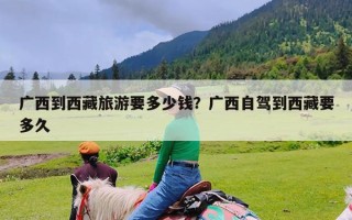 广西到西藏旅游要多少钱？广西自驾到西藏要多久