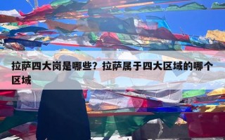 拉萨四大岗是哪些？拉萨属于四大区域的哪个区域