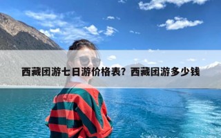 西藏团游七日游价格表？西藏团游多少钱