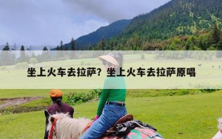 坐上火车去拉萨？坐上火车去拉萨原唱