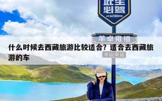 什么时候去西藏旅游比较适合？适合去西藏旅游的车