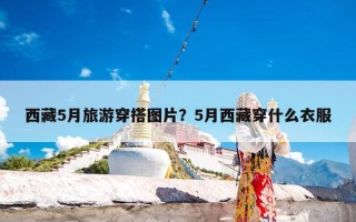西藏5月旅游穿搭图片？5月西藏穿什么衣服
