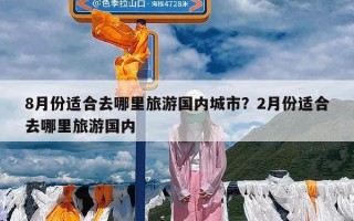 8月份适合去哪里旅游国内城市？2月份适合去哪里旅游国内
