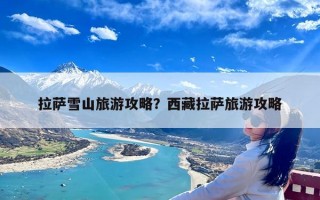 拉萨雪山旅游攻略？西藏拉萨旅游攻略