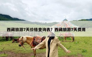 西藏旅游7天价格查询表？西藏旅游7天费用