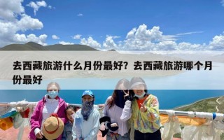 去西藏旅游什么月份最好？去西藏旅游哪个月份最好