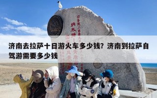 济南去拉萨十日游火车多少钱？济南到拉萨自驾游需要多少钱