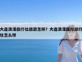 大连浪漫旅行社旅游怎样？大连浪漫国际旅行社怎么样
