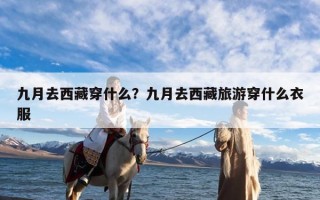 九月去西藏穿什么？九月去西藏旅游穿什么衣服