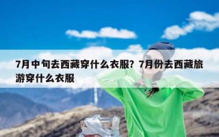 7月中旬去西藏穿什么衣服？7月份去西藏旅游穿什么衣服