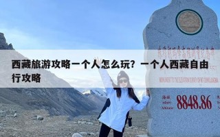 西藏旅游攻略一个人怎么玩？一个人西藏自由行攻略