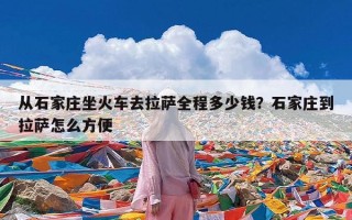 从石家庄坐火车去拉萨全程多少钱？石家庄到拉萨怎么方便