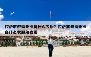 拉萨旅游需要准备什么衣服？拉萨旅游需要准备什么衣服和衣服