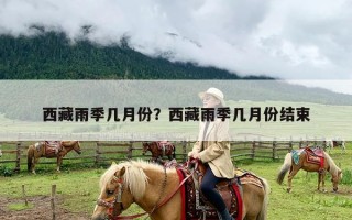 西藏雨季几月份？西藏雨季几月份结束