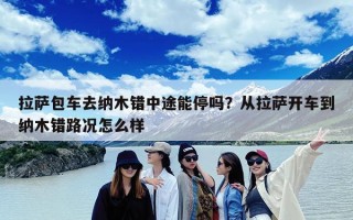 拉萨包车去纳木错中途能停吗？从拉萨开车到纳木错路况怎么样