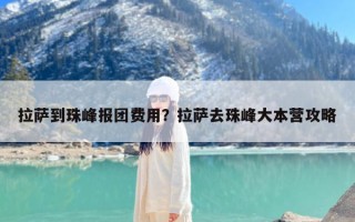 拉萨到珠峰报团费用？拉萨去珠峰大本营攻略