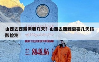 山西去西藏需要几天？山西去西藏需要几天核酸检测