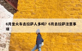 6月坐火车去拉萨人多吗？6月去拉萨注意事项