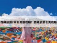 西藏旅游7天实用版攻略？西藏旅游七天攻略
