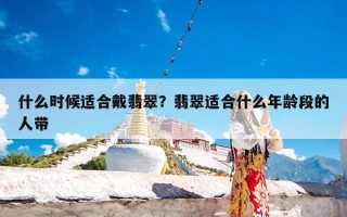 什么时候适合戴翡翠？翡翠适合什么年龄段的人带