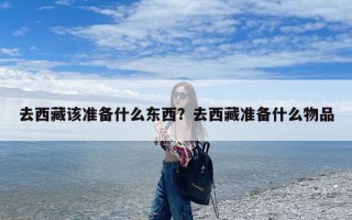 去西藏该准备什么东西？去西藏准备什么物品