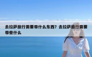 去拉萨旅行需要带什么东西？去拉萨旅行需要带些什么