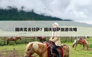 国庆出去拉萨？国庆拉萨旅游攻略